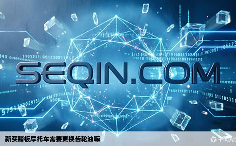 新买踏板摩托车需要更换齿轮油嘛