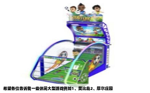 希望各位告诉我一些休闲大型游戏例如1、奥比岛2、摩尔庄园