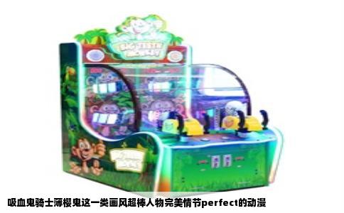 吸血鬼骑士薄樱鬼这一类画风超棒人物完美情节perfect的动漫