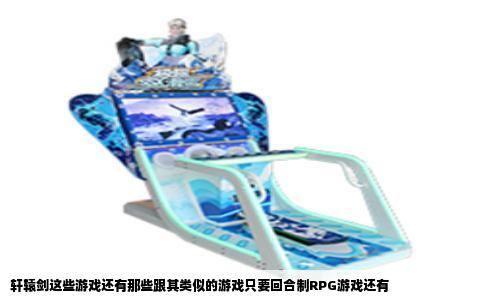 轩辕剑这些游戏还有那些跟其类似的游戏只要回合制RPG游戏还有