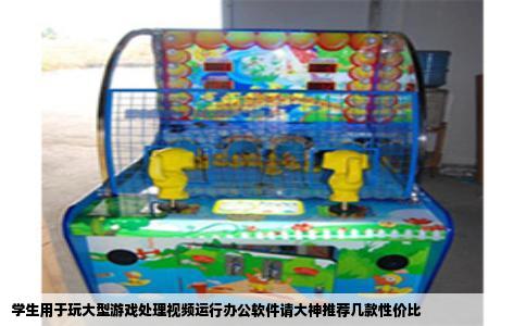 学生用于玩大型游戏处理视频运行办公软件请大神推荐几款性价比