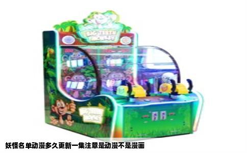 妖怪名单动漫多久更新一集注意是动漫不是漫画