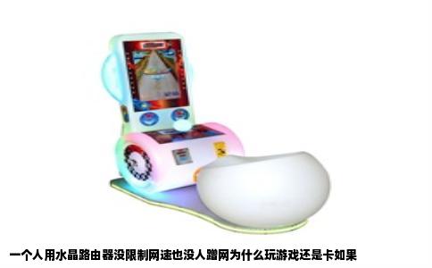 一个人用水晶路由器没限制网速也没人蹭网为什么玩游戏还是卡如果