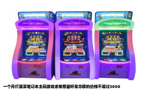 一个月打算买笔记本主玩游戏求推荐最好是华硕的价格不超过5000