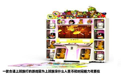 一款合适上班族打的游戏因为上班族没什么人民币和时间精力花费在