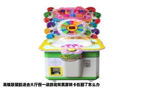 英雄联盟能进去大厅但一进游戏就黑屏就卡在那了怎么办