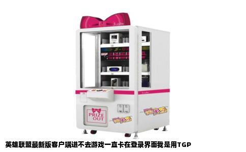 英雄联盟最新版客户端进不去游戏一直卡在登录界面我是用TGP