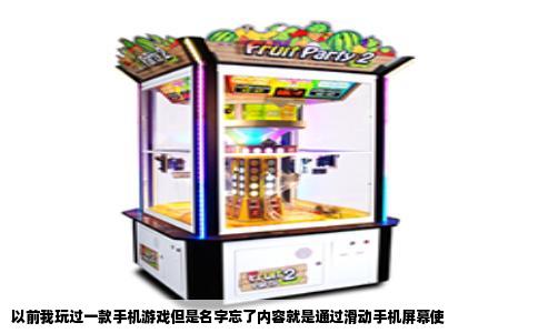 以前我玩过一款手机游戏但是名字忘了内容就是通过滑动手机屏幕使