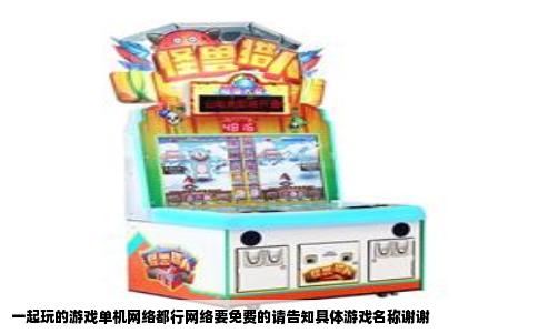 一起玩的游戏单机网络都行网络要免费的请告知具体游戏名称谢谢