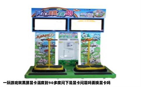 一玩游戏就黑屏显卡温度到90多度问下是显卡问题吗要换显卡吗