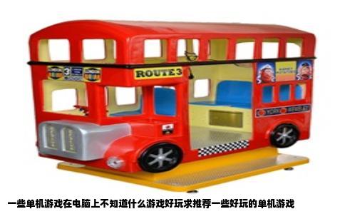 一些单机游戏在电脑上不知道什么游戏好玩求推荐一些好玩的单机游戏