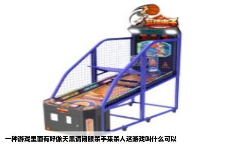 一种游戏里面有好像天黑请闭眼杀手来杀人这游戏叫什么可以