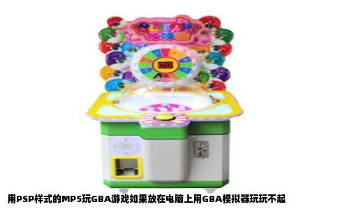 用PSP样式的MP5玩GBA游戏如果放在电脑上用GBA模拟器玩玩不起