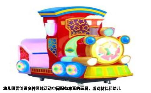 幼儿园要创设多种区域活动空间配备丰富的玩具、游戏材料和幼儿