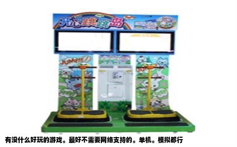 有没什么好玩的游戏。最好不需要网络支持的。单机。模拟都行