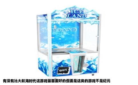 有没有比大航海时代这游戏画面要好的但要是这类的游戏不是纪元