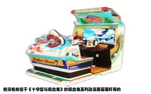 有没有类似于《十字架与吸血鬼》的吸血鬼系列动漫要画面好看的