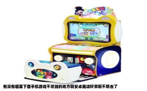 有没有哪里下载手机游戏不花钱的地方啊安卓商店好贵啊不想去了