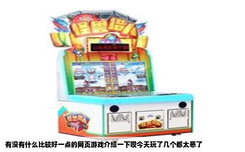 有没有什么比较好一点的网页游戏介绍一下呗今天玩了几个都太恶了