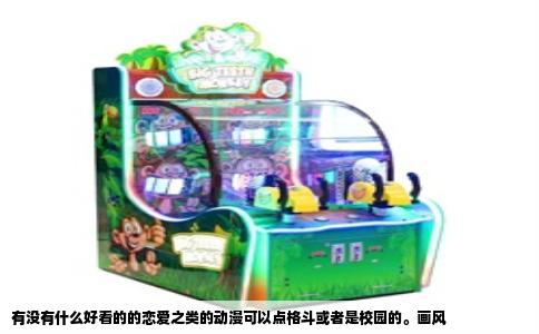 有没有什么好看的的恋爱之类的动漫可以点格斗或者是校园的。画风