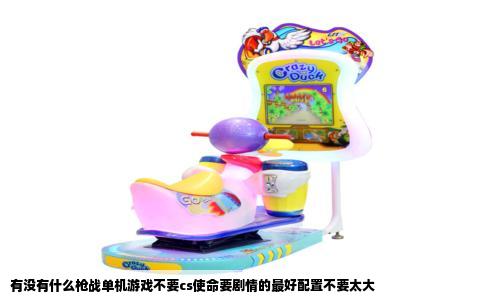 有没有什么枪战单机游戏不要cs使命要剧情的最好配置不要太大