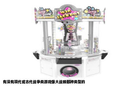 有没有现代或古代战争类游戏像大战略那种类型的