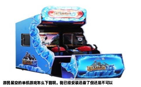 游民星空的单机游戏怎么下载啊。我已经安装迅雷了但还是不可以