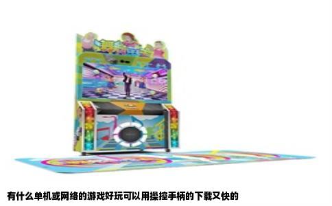 有什么单机或网络的游戏好玩可以用操控手柄的下载又快的