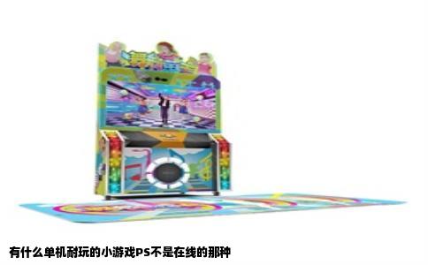 有什么单机耐玩的小游戏PS不是在线的那种