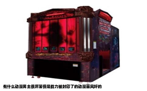 有什么动漫男主很厉害但是能力被封印了的动漫画风好的