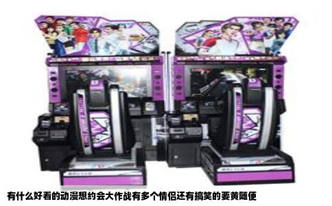 有什么好看的动漫想约会大作战有多个情侣还有搞笑的要黄随便