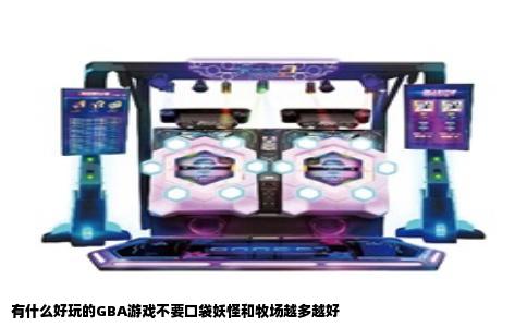 有什么好玩的GBA游戏不要口袋妖怪和牧场越多越好