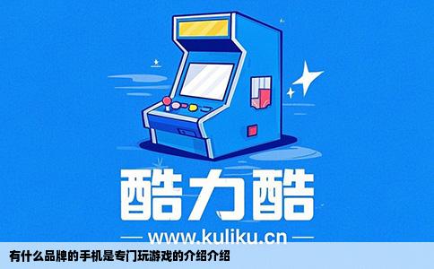 有什么品牌的手机是专门玩游戏的介绍介绍