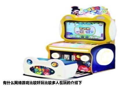 有什么网络游戏比较好玩比较多人在玩的介绍下