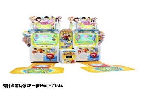 有什么游戏像CF一样好玩下了玩玩