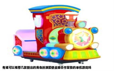 有谁可以推荐几款新出的角色扮演即使战略合作冒险的单机游戏吗