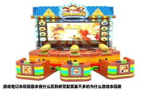游戏笔记本和超极本有什么区别感觉配置差不多的为什么游戏本厚度