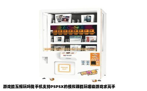 游戏能互相玩吗我手机支持PSPSX的模拟器能玩哪些游戏求高手