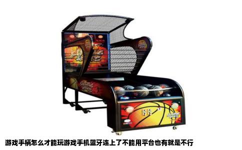 游戏手柄怎么才能玩游戏手机蓝牙连上了不能用平台也有就是不行