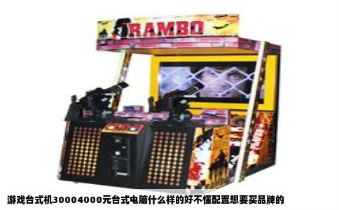 游戏台式机30004000元台式电脑什么样的好不懂配置想要买品牌的