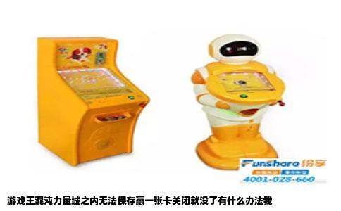 游戏王混沌力量城之内无法保存赢一张卡关闭就没了有什么办法我