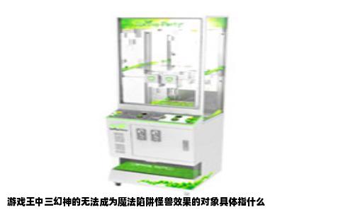 游戏王中三幻神的无法成为魔法陷阱怪兽效果的对象具体指什么