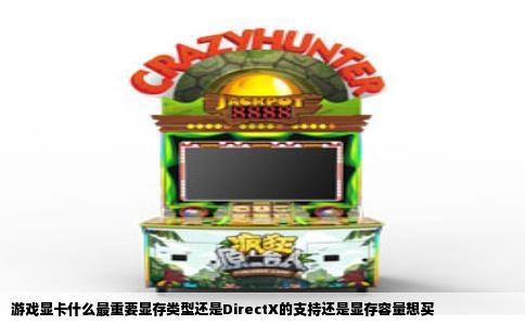 游戏显卡什么最重要显存类型还是DirectX的支持还是显存容量想买