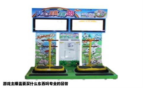 游戏主播需要买什么东西吗专业的回答