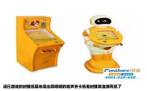运行游戏的时候机箱总是出现嗒嗒的响声并卡机有时候就直接死机了