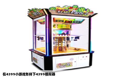 在4399小游戏怎样下4399模拟器