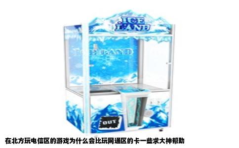 在北方玩电信区的游戏为什么会比玩网通区的卡一些求大神帮助