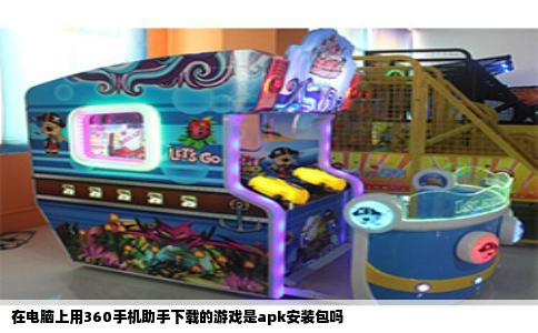 在电脑上用360手机助手下载的游戏是apk安装包吗
