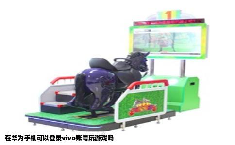 在华为手机可以登录vivo账号玩游戏吗