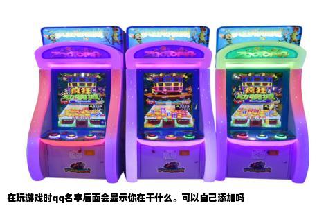 在玩游戏时qq名字后面会显示你在干什么。可以自己添加吗